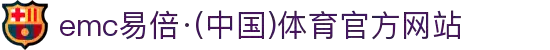 emc易倍·(中国)体育官方网站-EMC SPORTS