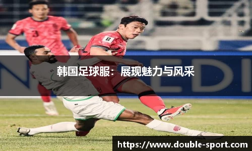 韩国足球服：展现魅力与风采